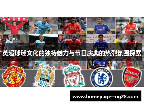 英超球迷文化的独特魅力与节日庆典的热烈氛围探索