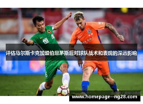 评估马尔斯卡克加盟伯恩茅斯后对球队战术和表现的深远影响
