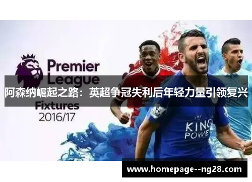 阿森纳崛起之路：英超争冠失利后年轻力量引领复兴