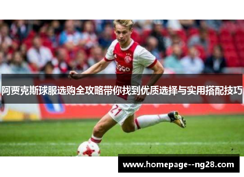 阿贾克斯球服选购全攻略带你找到优质选择与实用搭配技巧