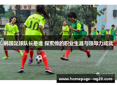 韩国足球队长是谁 探索他的职业生涯与领导力成就