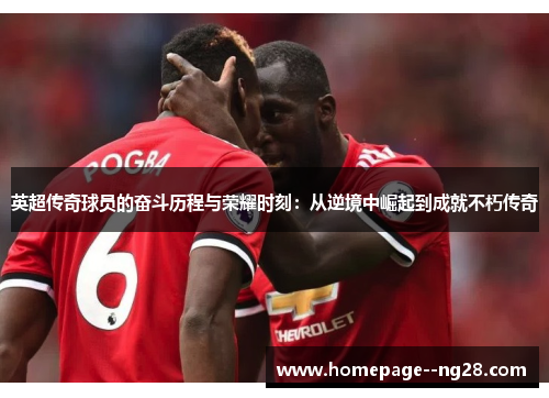 英超传奇球员的奋斗历程与荣耀时刻：从逆境中崛起到成就不朽传奇