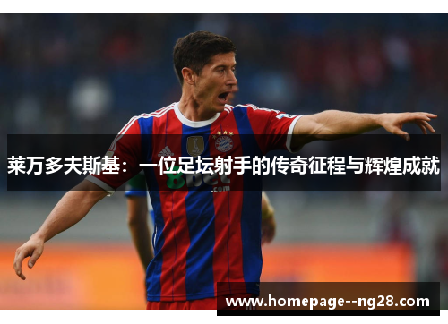 莱万多夫斯基：一位足坛射手的传奇征程与辉煌成就