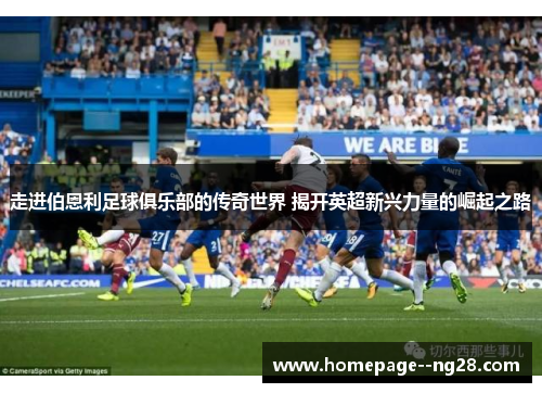 走进伯恩利足球俱乐部的传奇世界 揭开英超新兴力量的崛起之路