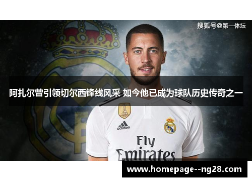 阿扎尔曾引领切尔西锋线风采 如今他已成为球队历史传奇之一