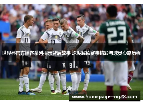 世界杯官方播客系列揭示背后故事 深度解读赛事精彩与球员心路历程
