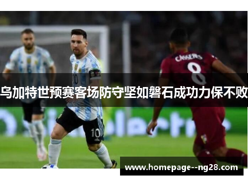 乌加特世预赛客场防守坚如磐石成功力保不败 乌加特世预赛客场防守坚如磐石成功力保不败