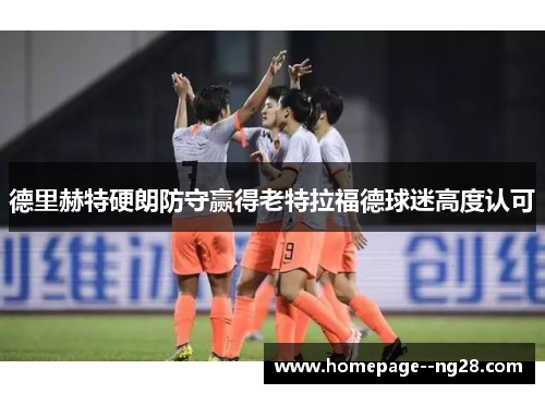 德里赫特硬朗防守赢得老特拉福德球迷高度认可