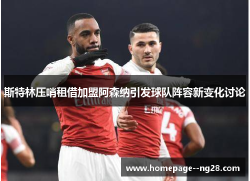 斯特林压哨租借加盟阿森纳引发球队阵容新变化讨论