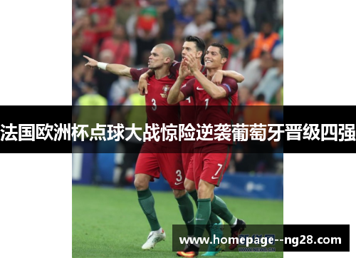 法国欧洲杯点球大战惊险逆袭葡萄牙晋级四强 法国欧洲杯点球大战惊险逆袭葡萄牙晋级四强