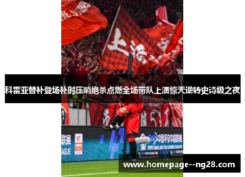 科雷亚替补登场补时压哨绝杀点燃全场带队上演惊天逆转史诗级之夜 科雷亚替补登场补时压哨绝杀点燃全场带队上演惊天逆转史诗级之夜