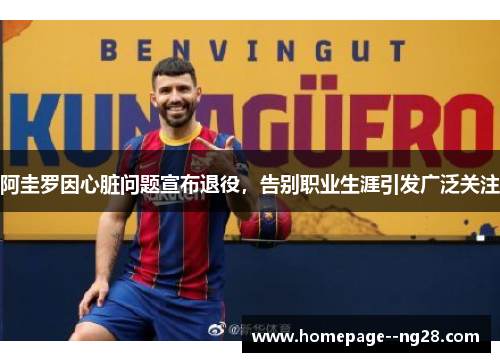 阿圭罗因心脏问题宣布退役,告别职业生涯引发广泛关注 阿圭罗因心脏问题宣布退役,告别职业生涯引发广泛关注