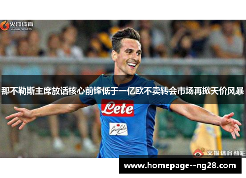 那不勒斯主席放话核心前锋低于一亿欧不卖转会市场再掀天价风暴