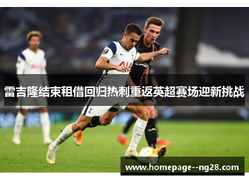 雷吉隆结束租借回归热刺重返英超赛场迎新挑战 雷吉隆结束租借回归热刺重返英超赛场迎新挑战