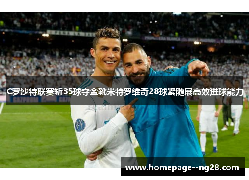 C罗沙特联赛斩35球夺金靴米特罗维奇28球紧随展高效进球能力
