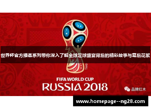世界杯官方播客系列带你深入了解全球足球盛宴背后的精彩故事与幕后花絮 世界杯官方播客系列带你深入了解全球足球盛宴背后的精彩故事与幕后花絮