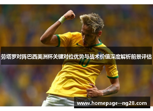 劳塔罗对阵巴西美洲杯关键对位优势与战术价值深度解析前景评估 劳塔罗对阵巴西美洲杯关键对位优势与战术价值深度解析前景评估