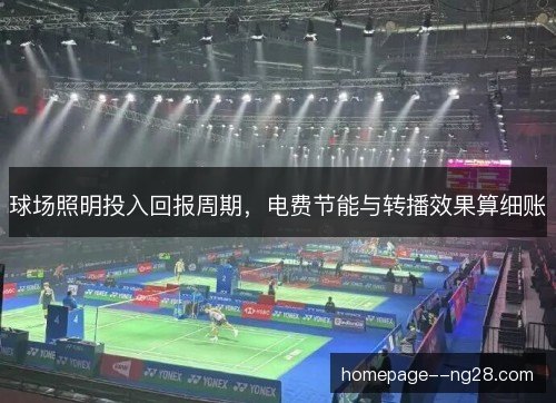 球场照明投入回报周期,电费节能与转播效果算细账 球场照明投入回报周期,电费节能与转播效果算细账