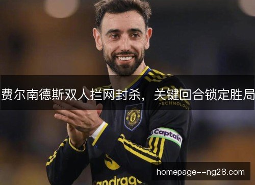 费尔南德斯双人拦网封杀,关键回合锁定胜局 费尔南德斯双人拦网封杀,关键回合锁定胜局