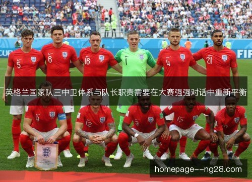 英格兰国家队三中卫体系与队长职责需要在大赛强强对话中重新平衡