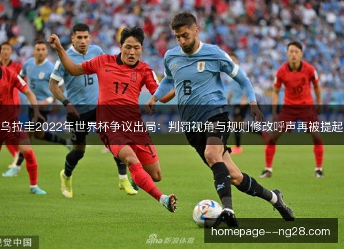 乌拉圭2022年世界杯争议出局：判罚视角与规则修改呼声再被提起